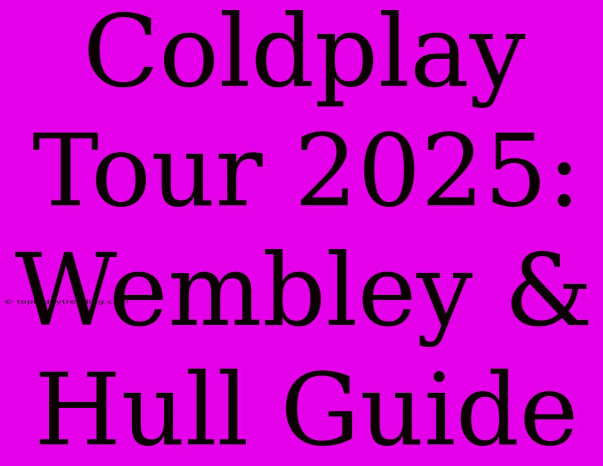 Coldplay Tour 2025: Wembley & Hull Guide