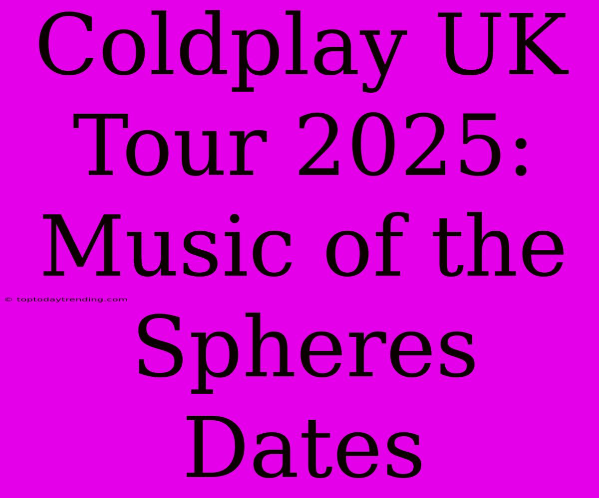 Coldplay UK Tour 2025: Music Of The Spheres Dates