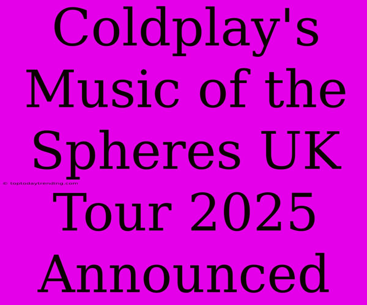 Coldplay's Music Of The Spheres UK Tour 2025 Announced