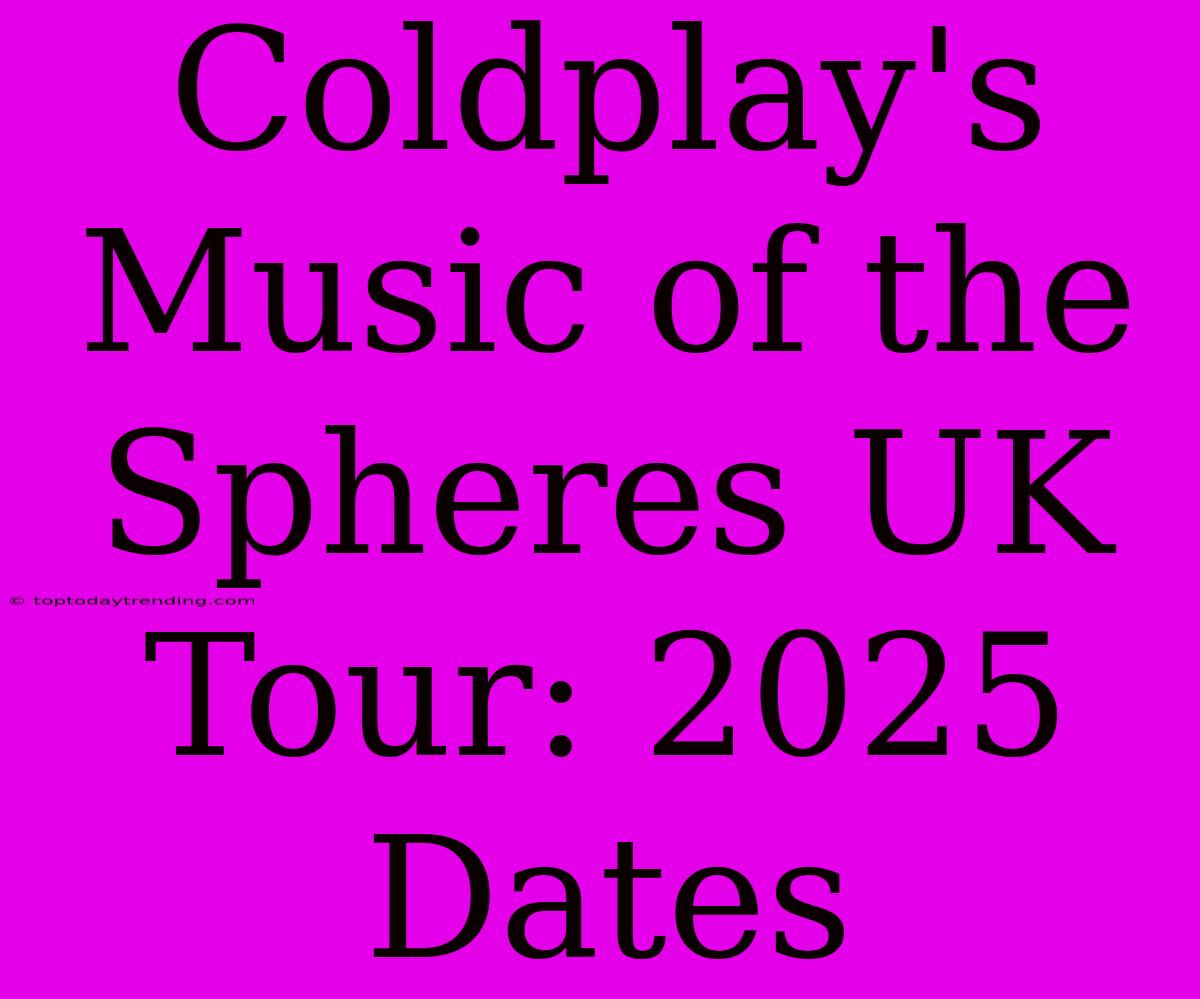 Coldplay's Music Of The Spheres UK Tour: 2025 Dates