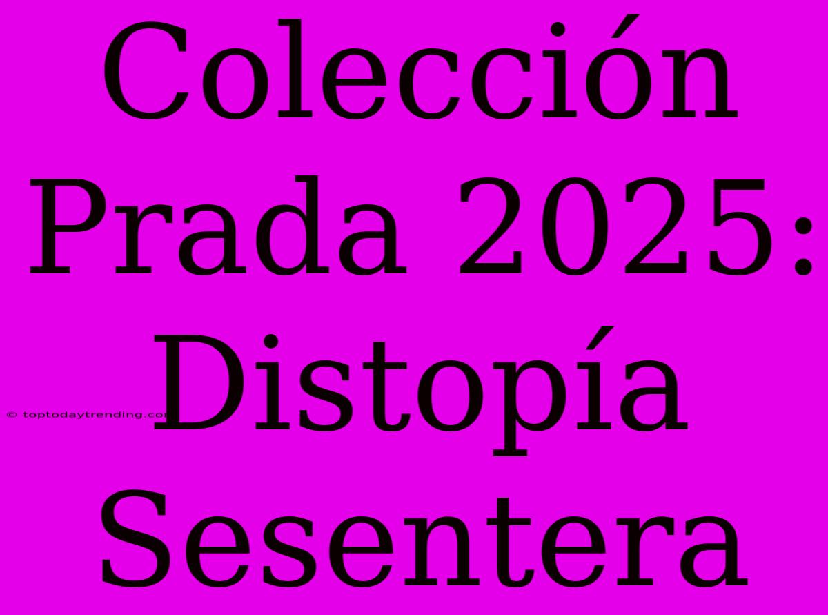 Colección Prada 2025: Distopía Sesentera