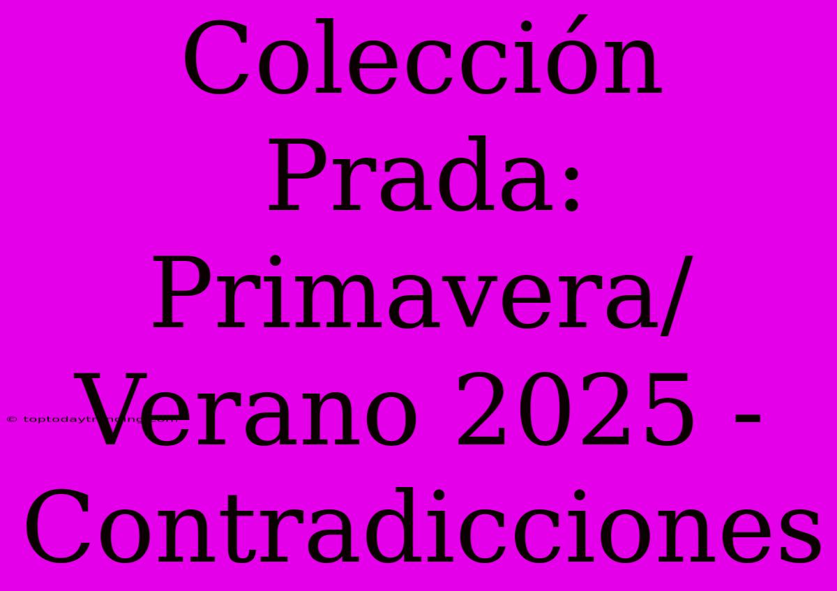 Colección Prada: Primavera/Verano 2025 - Contradicciones