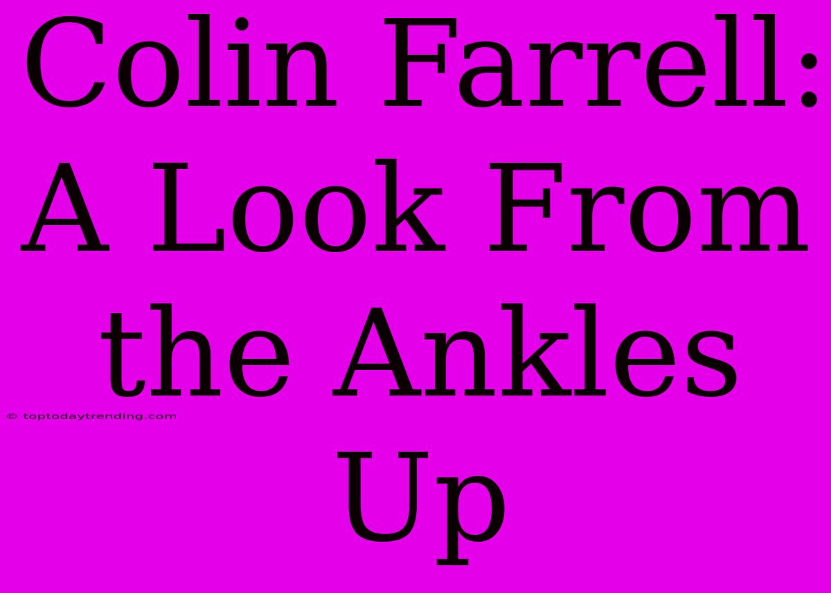 Colin Farrell: A Look From The Ankles Up