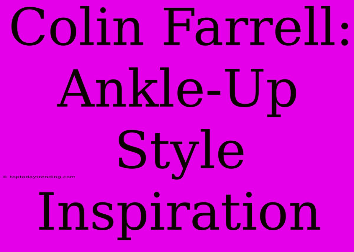 Colin Farrell: Ankle-Up Style Inspiration