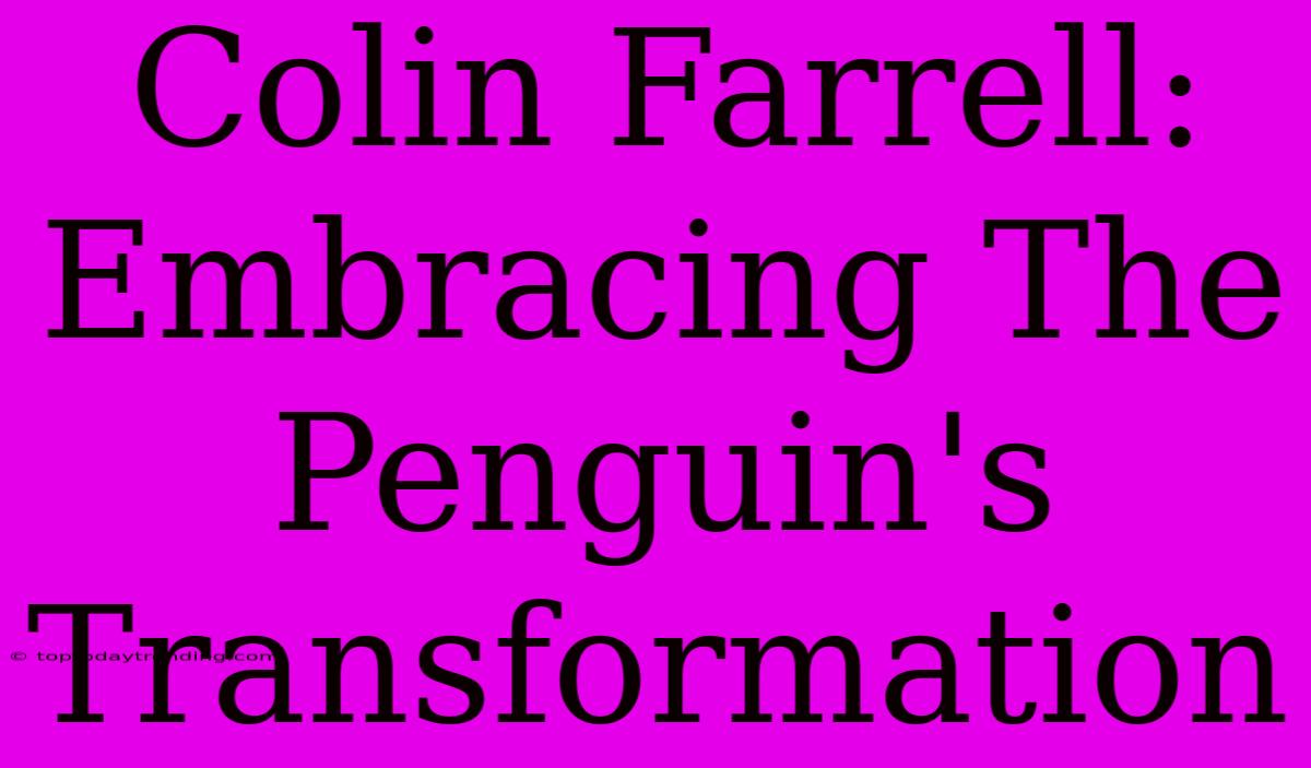 Colin Farrell: Embracing The Penguin's Transformation