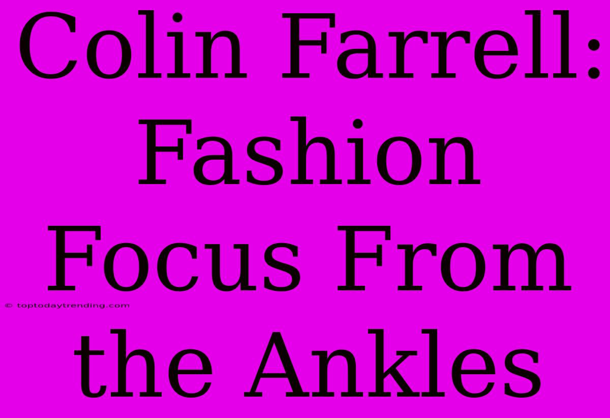 Colin Farrell: Fashion Focus From The Ankles