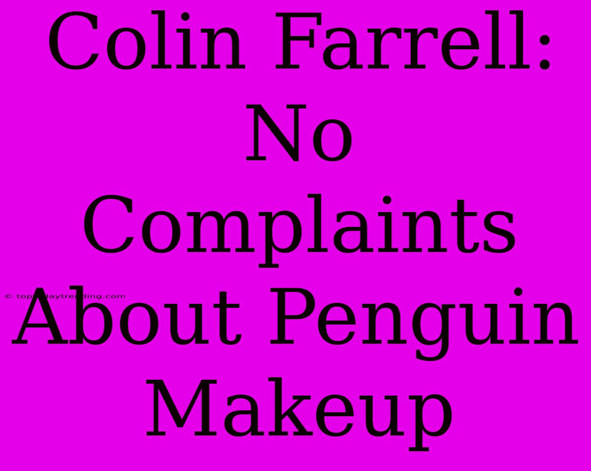 Colin Farrell: No Complaints About Penguin Makeup