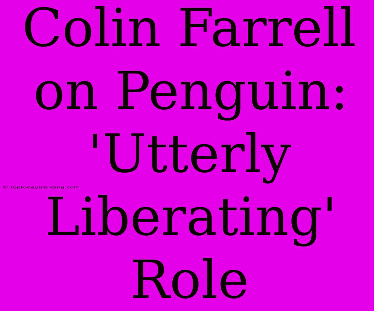 Colin Farrell On Penguin: 'Utterly Liberating' Role