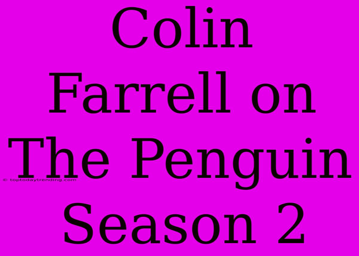 Colin Farrell On The Penguin Season 2