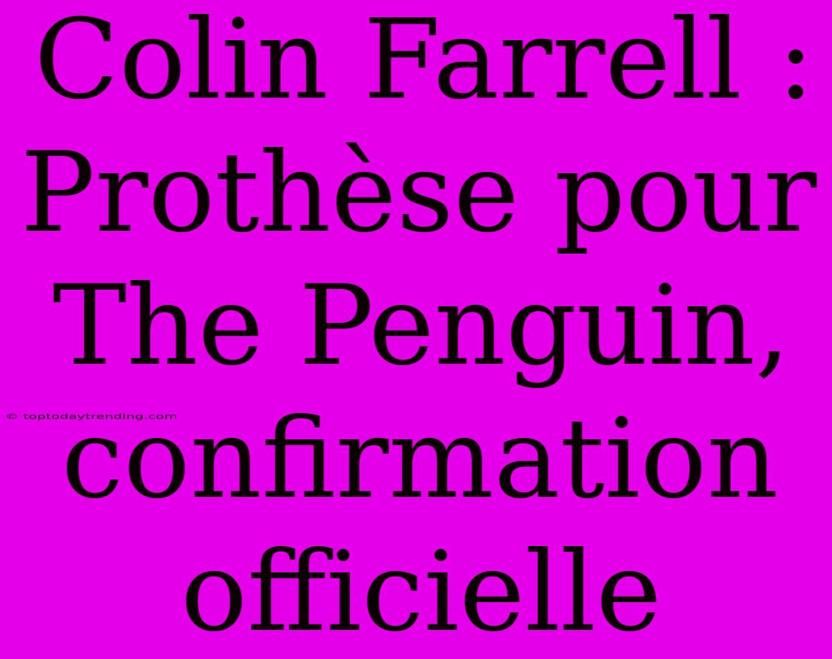 Colin Farrell : Prothèse Pour The Penguin, Confirmation Officielle