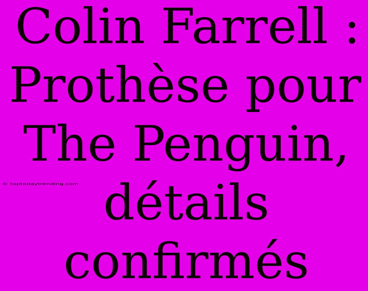 Colin Farrell : Prothèse Pour The Penguin, Détails Confirmés