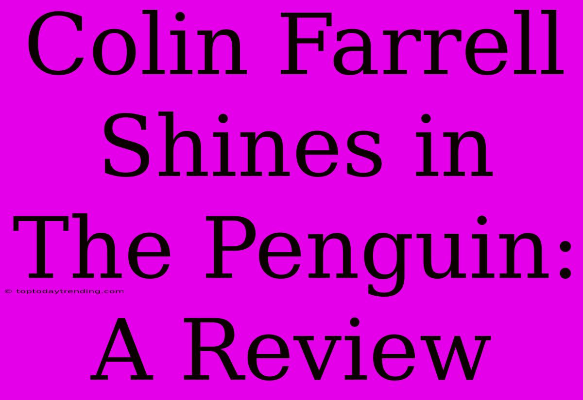 Colin Farrell Shines In The Penguin: A Review