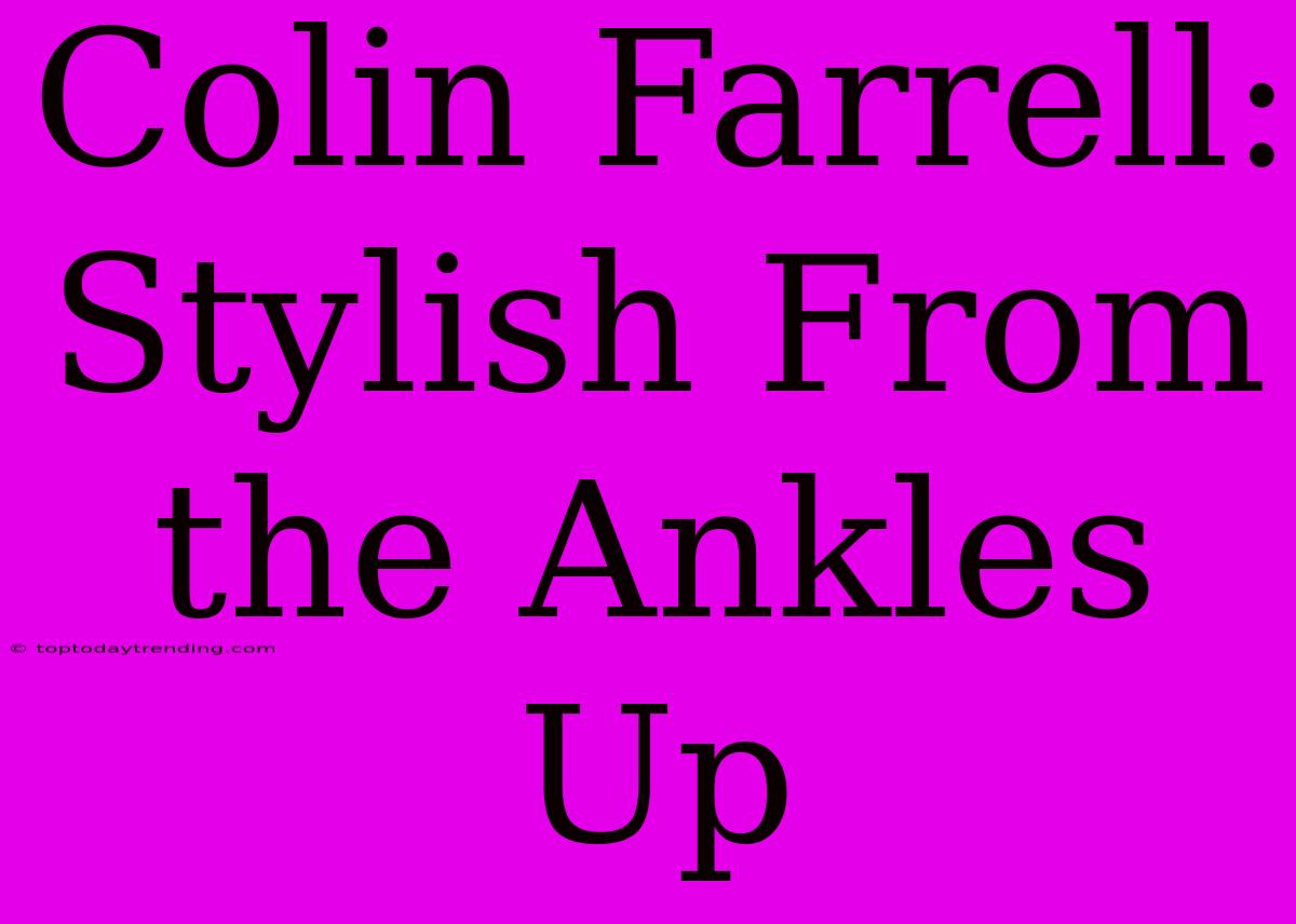 Colin Farrell: Stylish From The Ankles Up