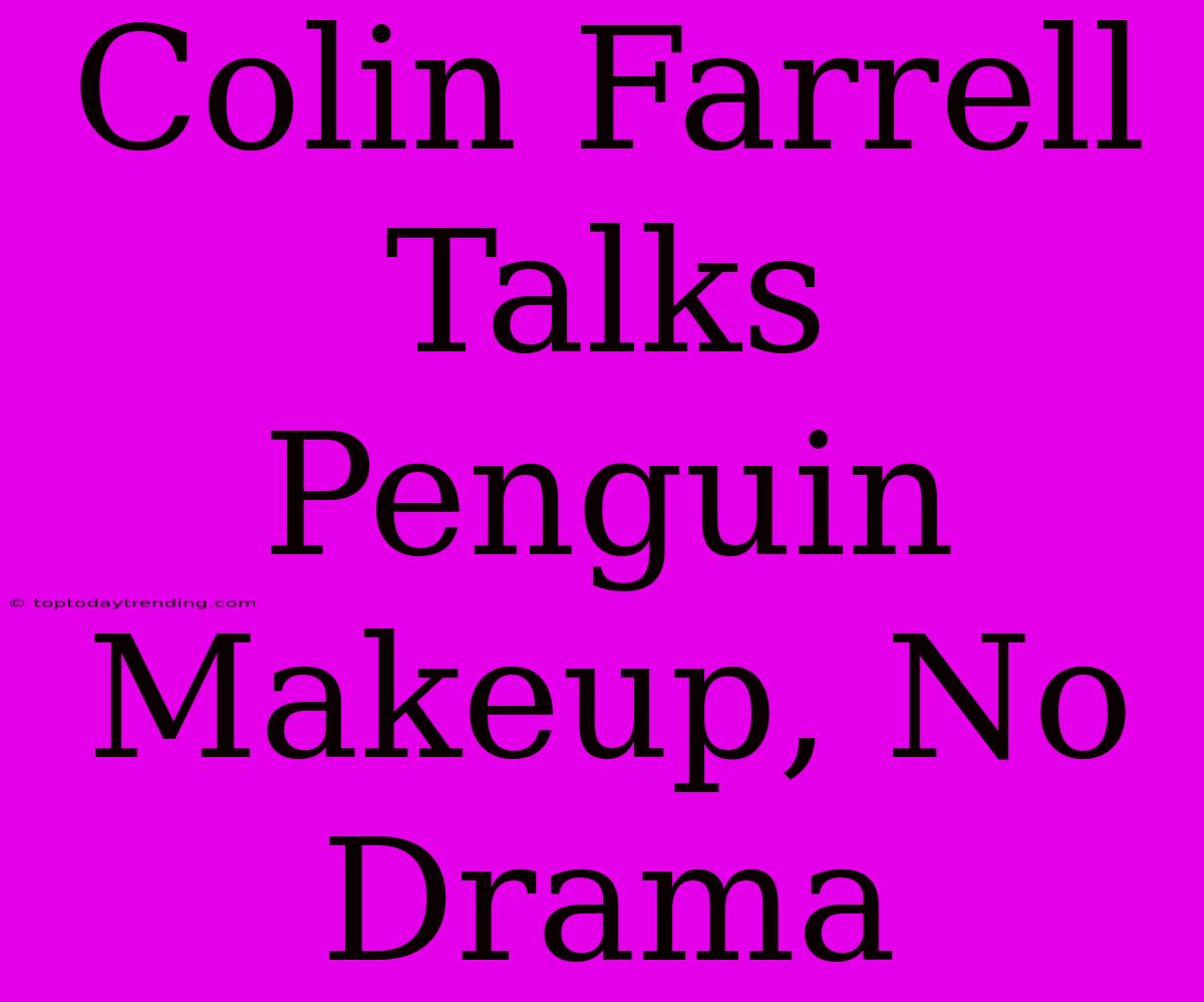 Colin Farrell Talks Penguin Makeup, No Drama