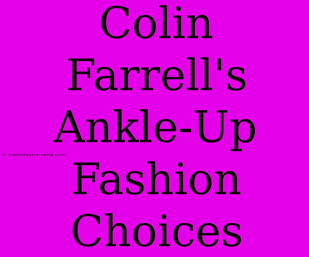 Colin Farrell's Ankle-Up Fashion Choices