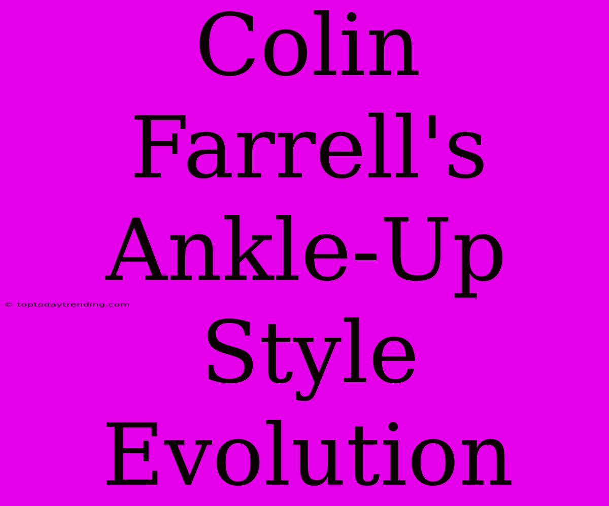 Colin Farrell's Ankle-Up Style Evolution