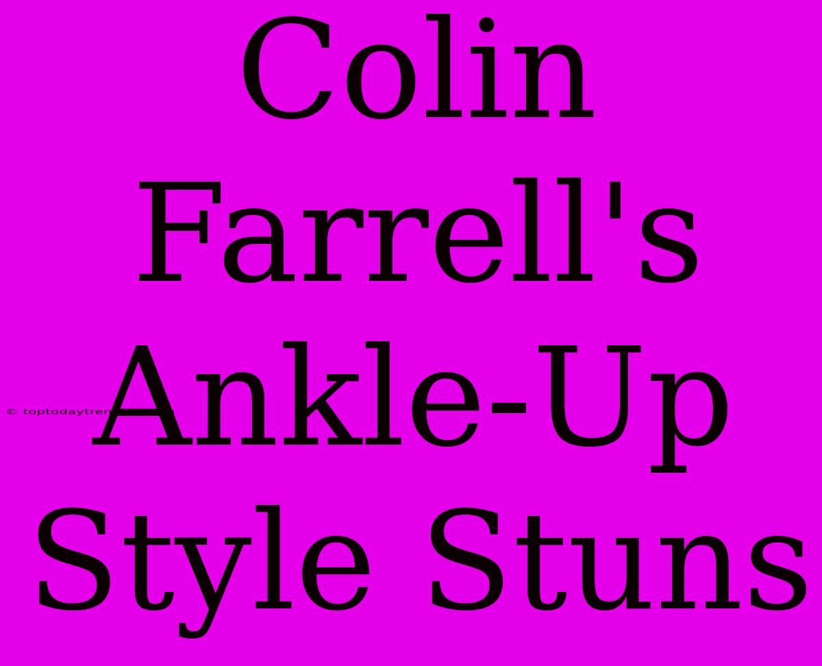 Colin Farrell's Ankle-Up Style Stuns