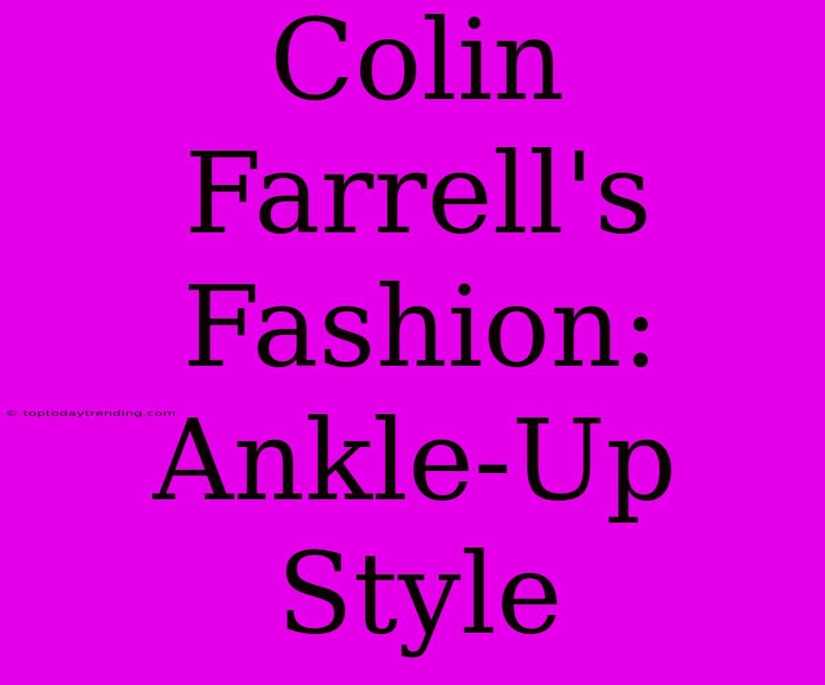 Colin Farrell's Fashion: Ankle-Up Style