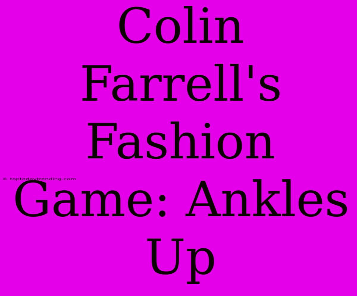 Colin Farrell's Fashion Game: Ankles Up