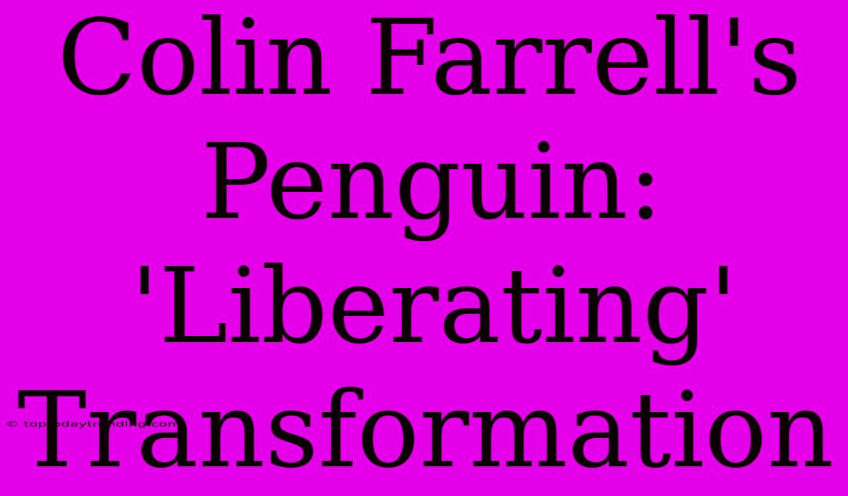 Colin Farrell's Penguin: 'Liberating' Transformation