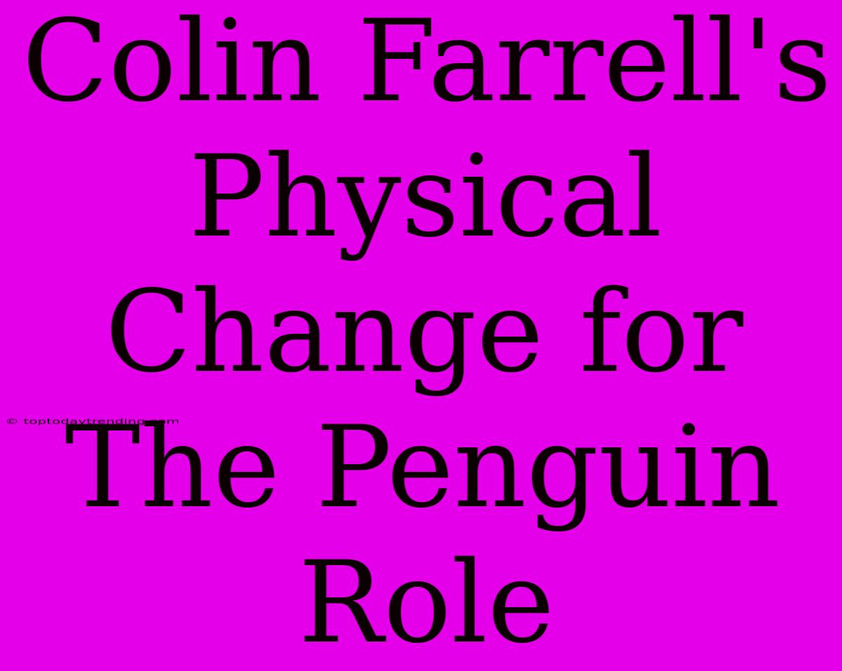 Colin Farrell's Physical Change For The Penguin Role