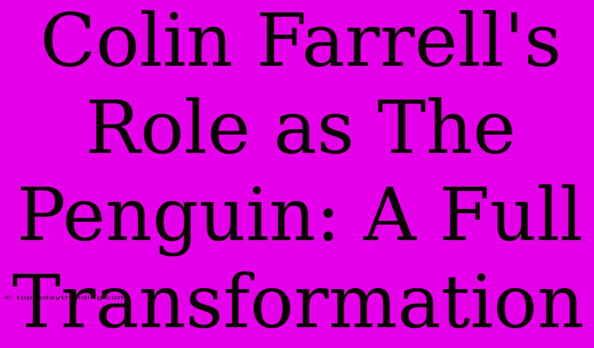 Colin Farrell's Role As The Penguin: A Full Transformation