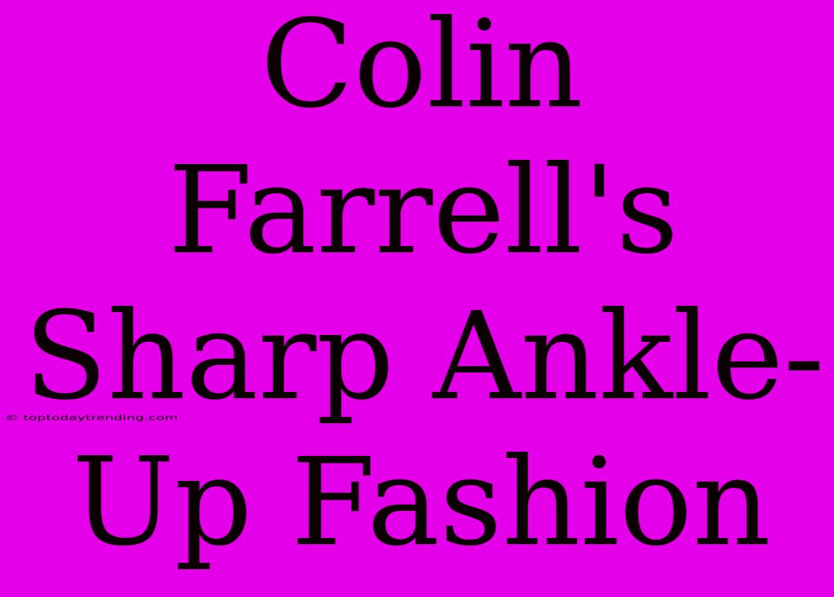 Colin Farrell's Sharp Ankle-Up Fashion