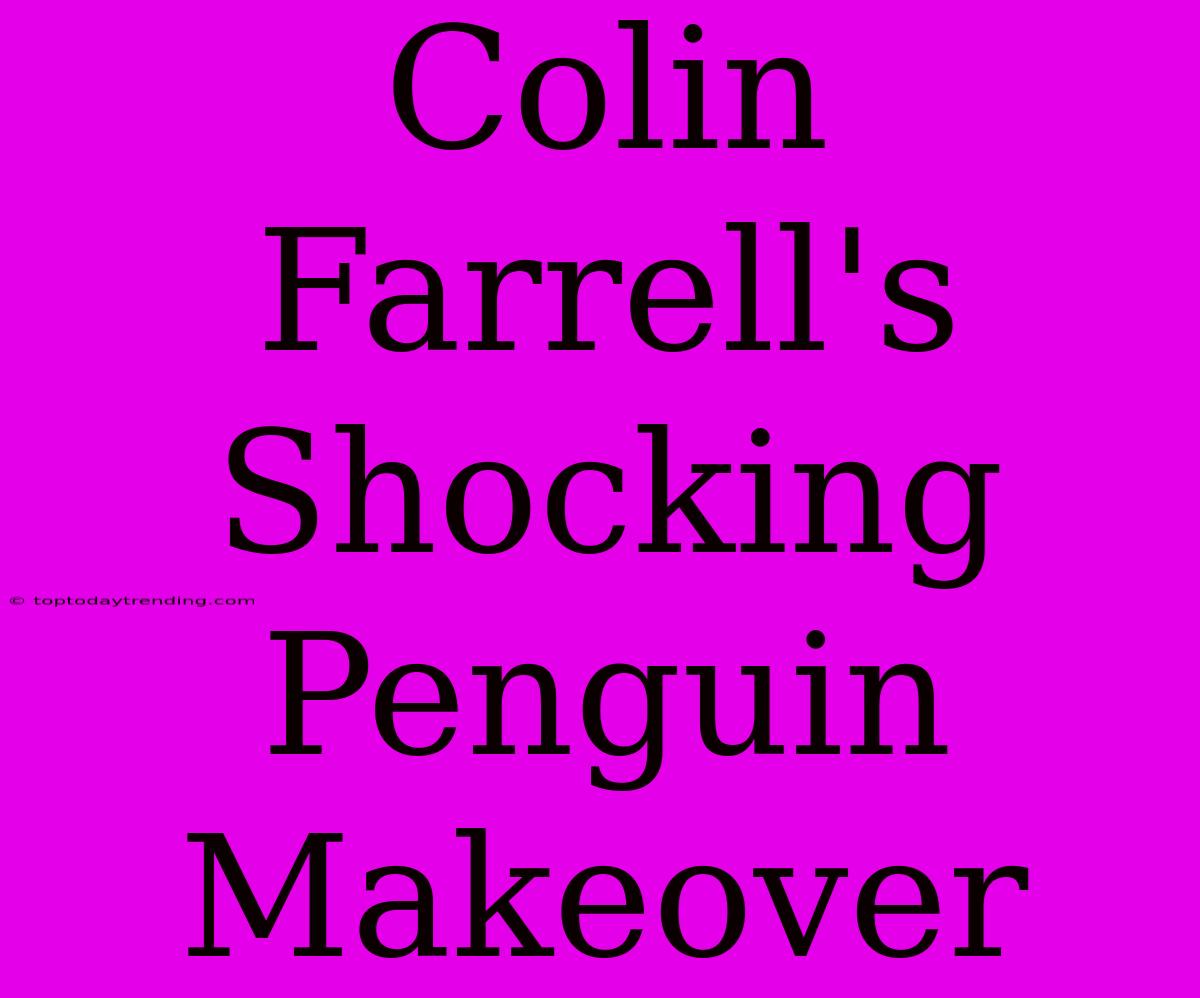 Colin Farrell's Shocking Penguin Makeover