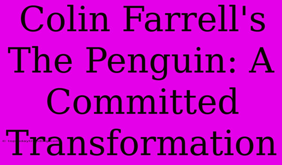 Colin Farrell's The Penguin: A Committed Transformation