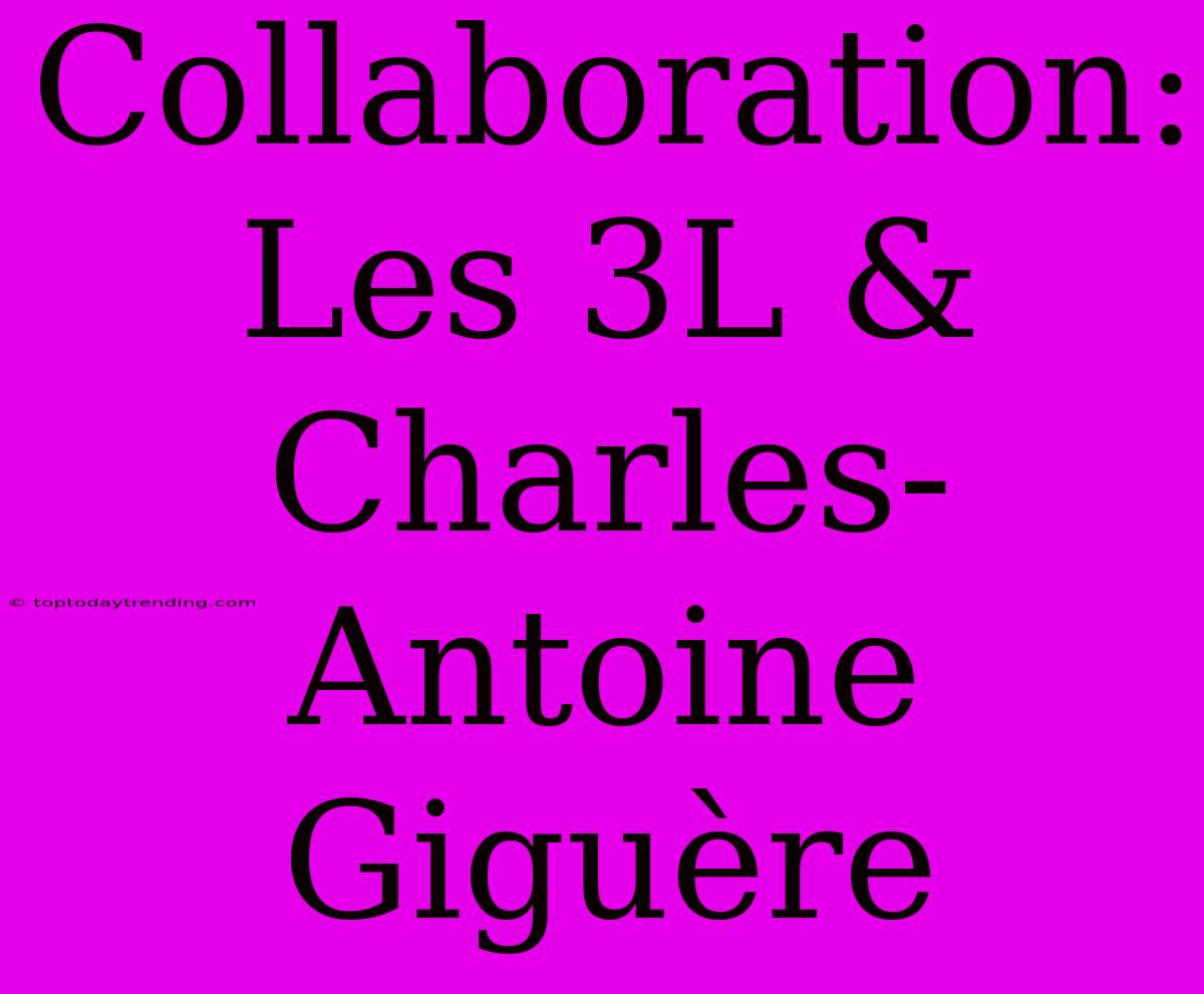 Collaboration: Les 3L & Charles-Antoine Giguère