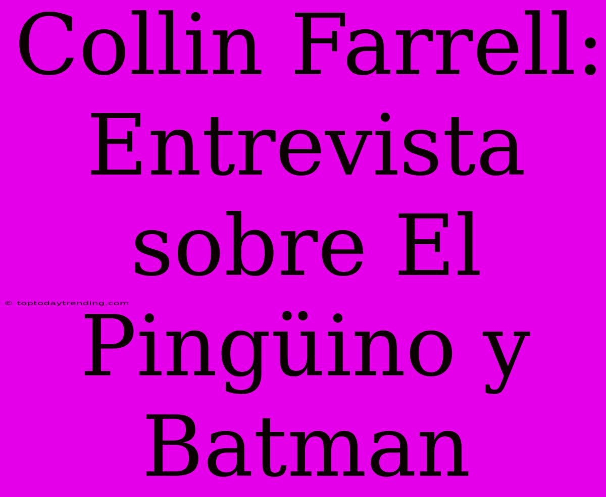 Collin Farrell: Entrevista Sobre El Pingüino Y Batman