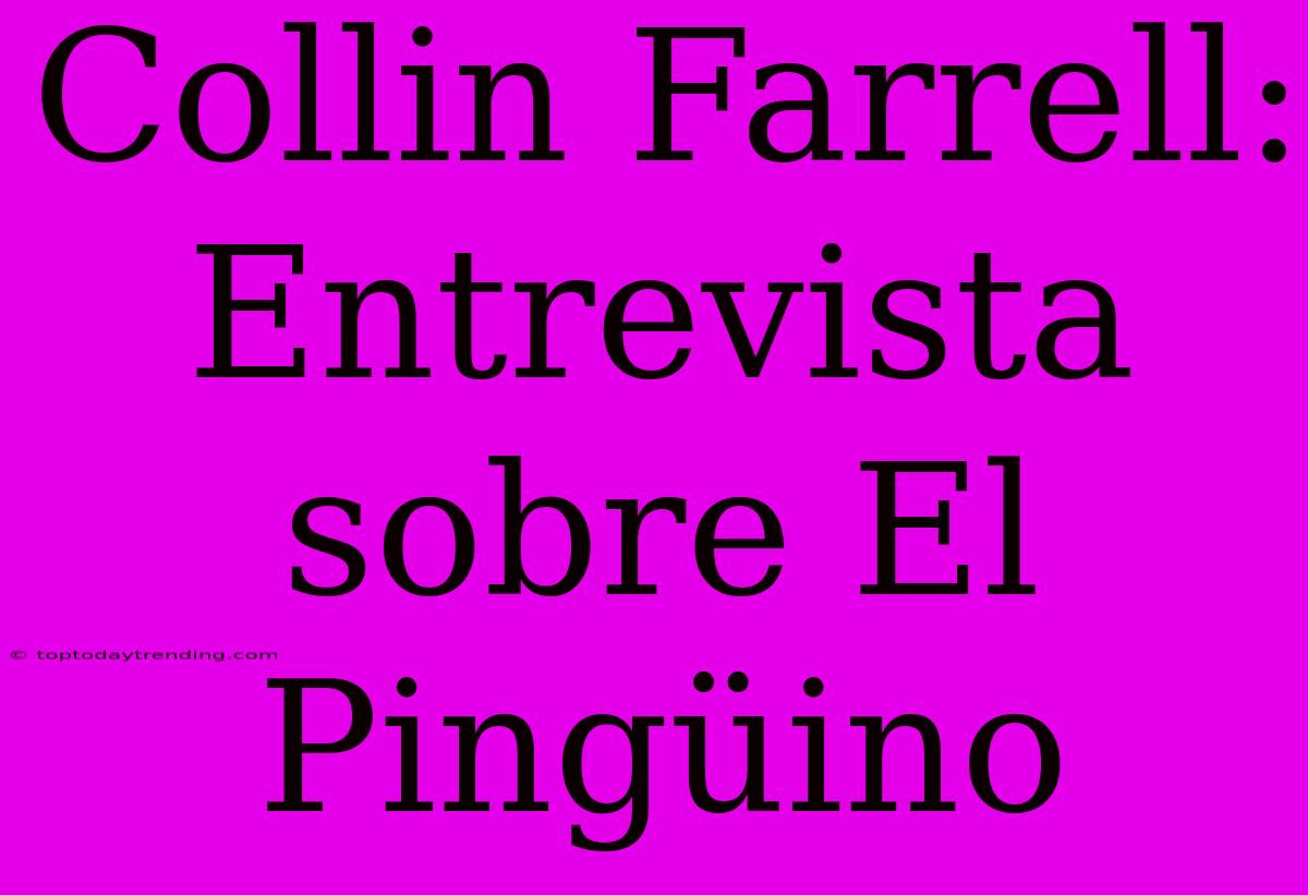 Collin Farrell: Entrevista Sobre El Pingüino