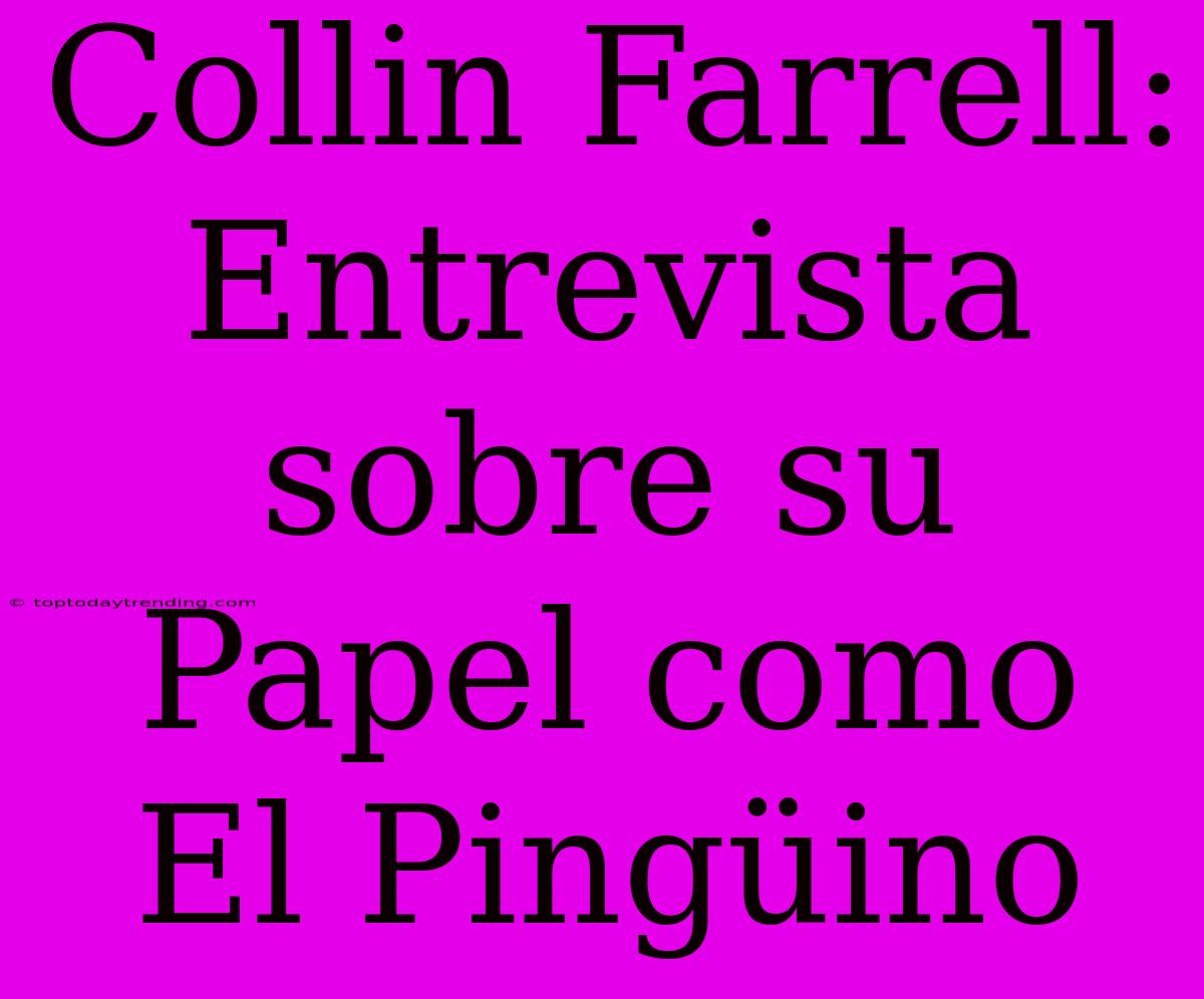 Collin Farrell: Entrevista Sobre Su Papel Como El Pingüino