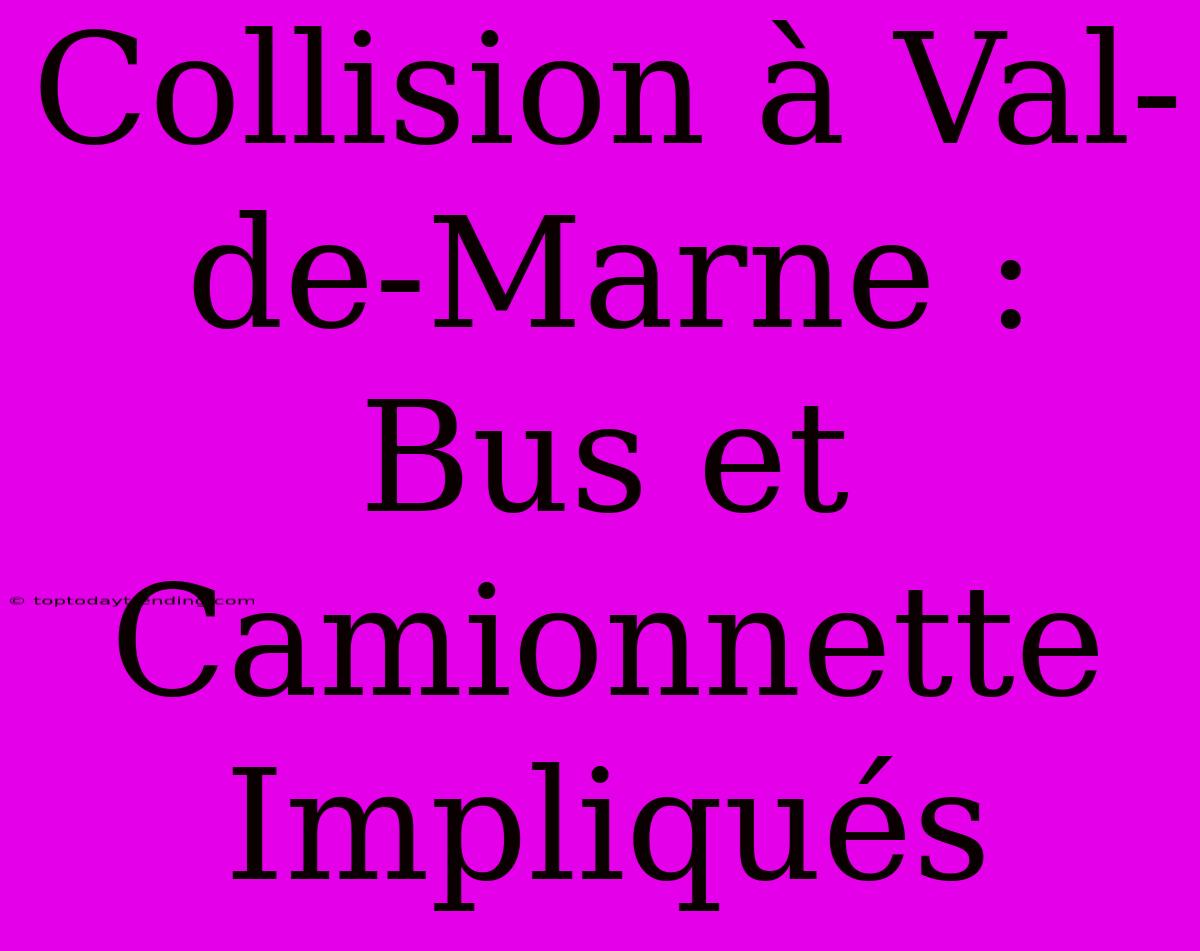 Collision À Val-de-Marne : Bus Et Camionnette Impliqués