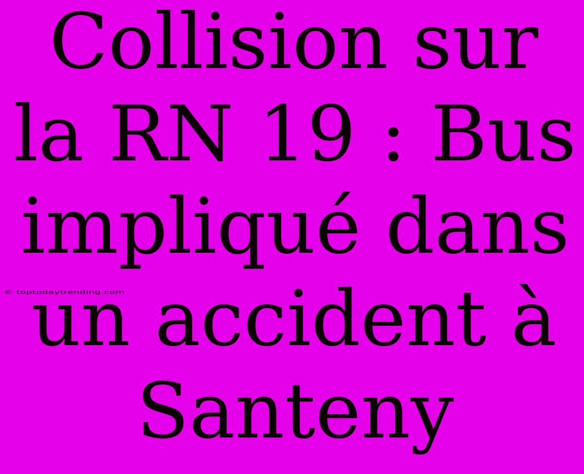 Collision Sur La RN 19 : Bus Impliqué Dans Un Accident À Santeny