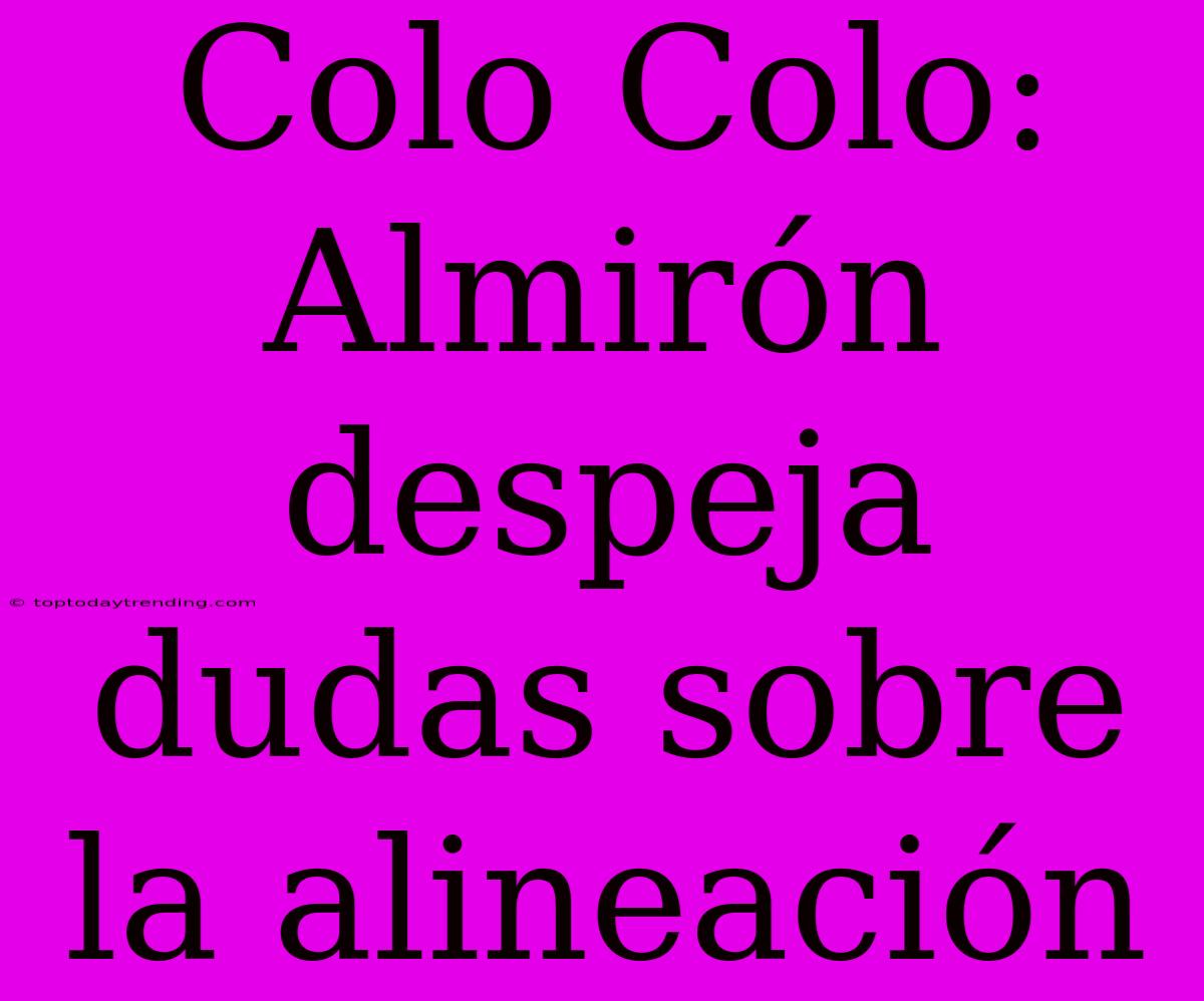 Colo Colo: Almirón Despeja Dudas Sobre La Alineación