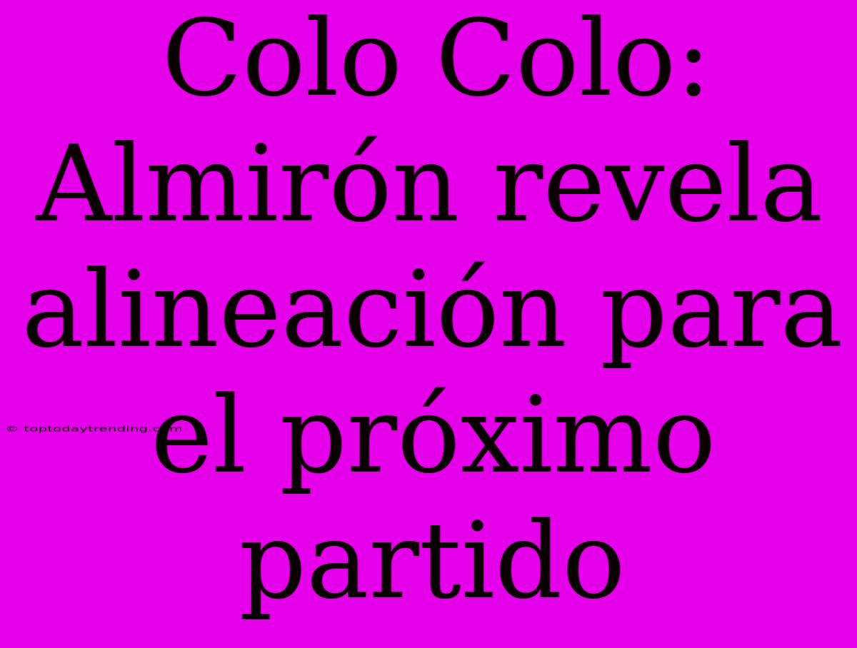 Colo Colo: Almirón Revela Alineación Para El Próximo Partido