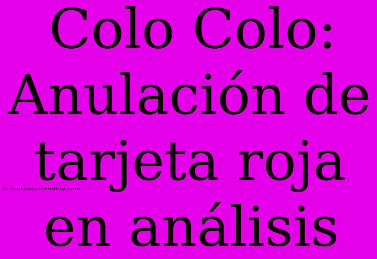 Colo Colo: Anulación De Tarjeta Roja En Análisis