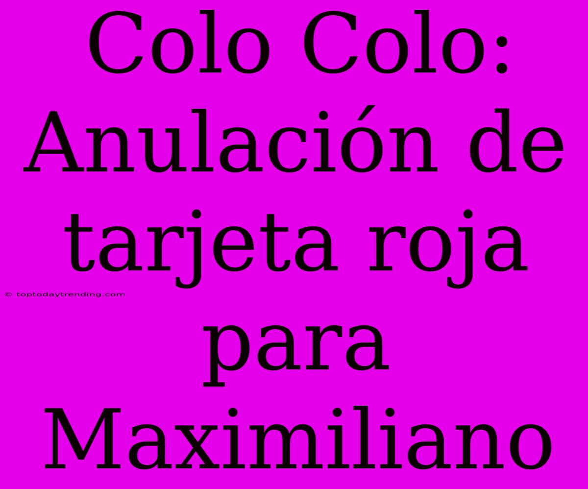 Colo Colo: Anulación De Tarjeta Roja Para Maximiliano