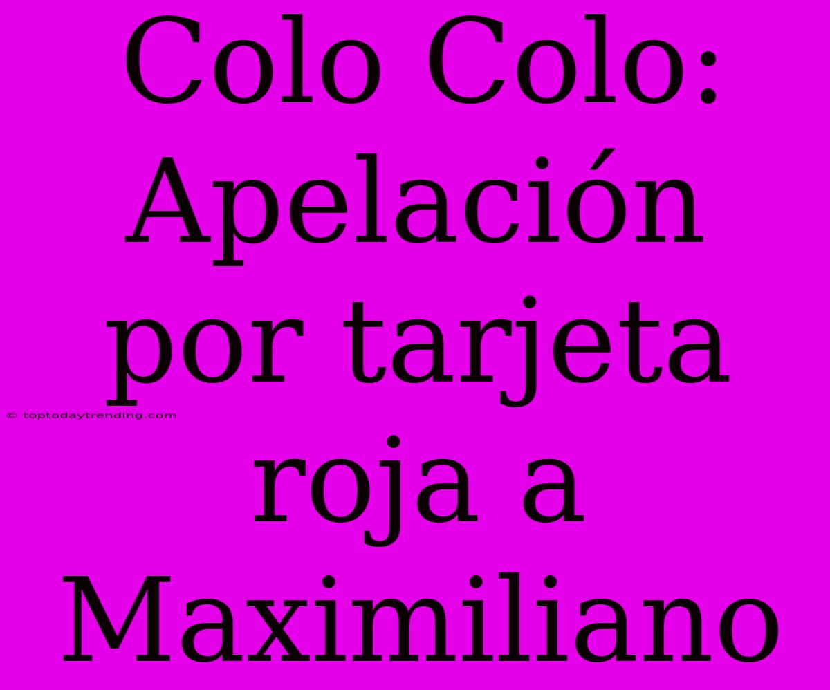 Colo Colo: Apelación Por Tarjeta Roja A Maximiliano