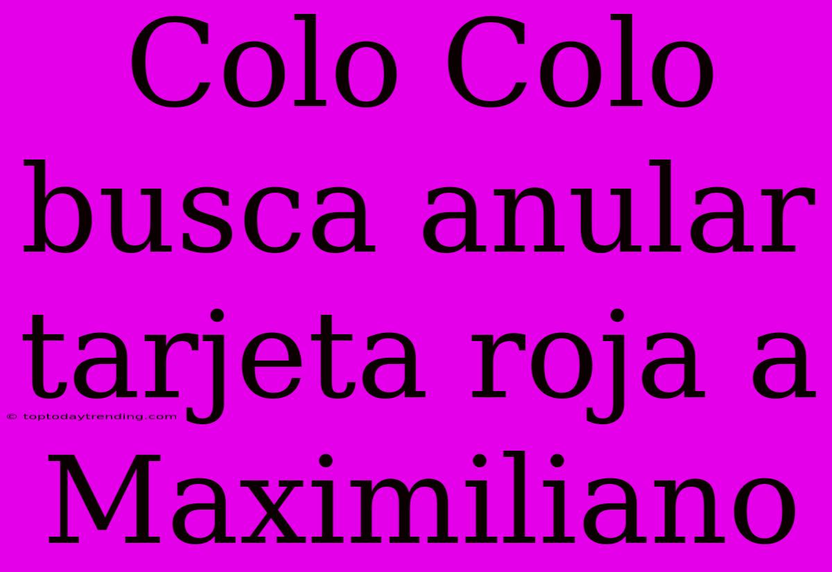 Colo Colo Busca Anular Tarjeta Roja A Maximiliano