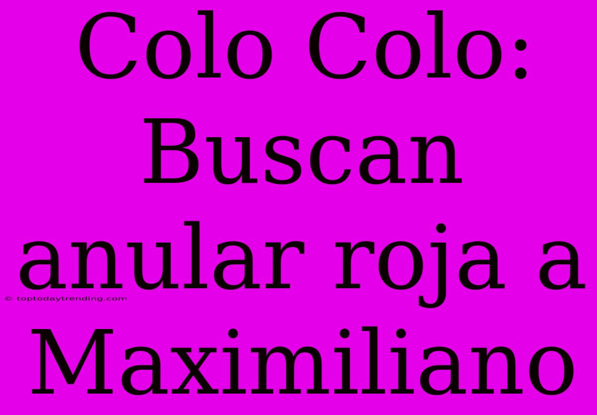 Colo Colo: Buscan Anular Roja A Maximiliano