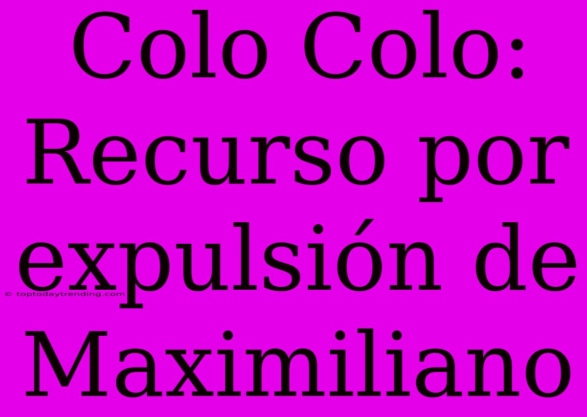 Colo Colo: Recurso Por Expulsión De Maximiliano