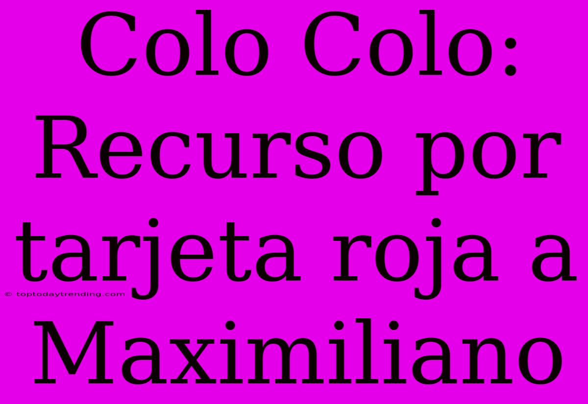 Colo Colo: Recurso Por Tarjeta Roja A Maximiliano