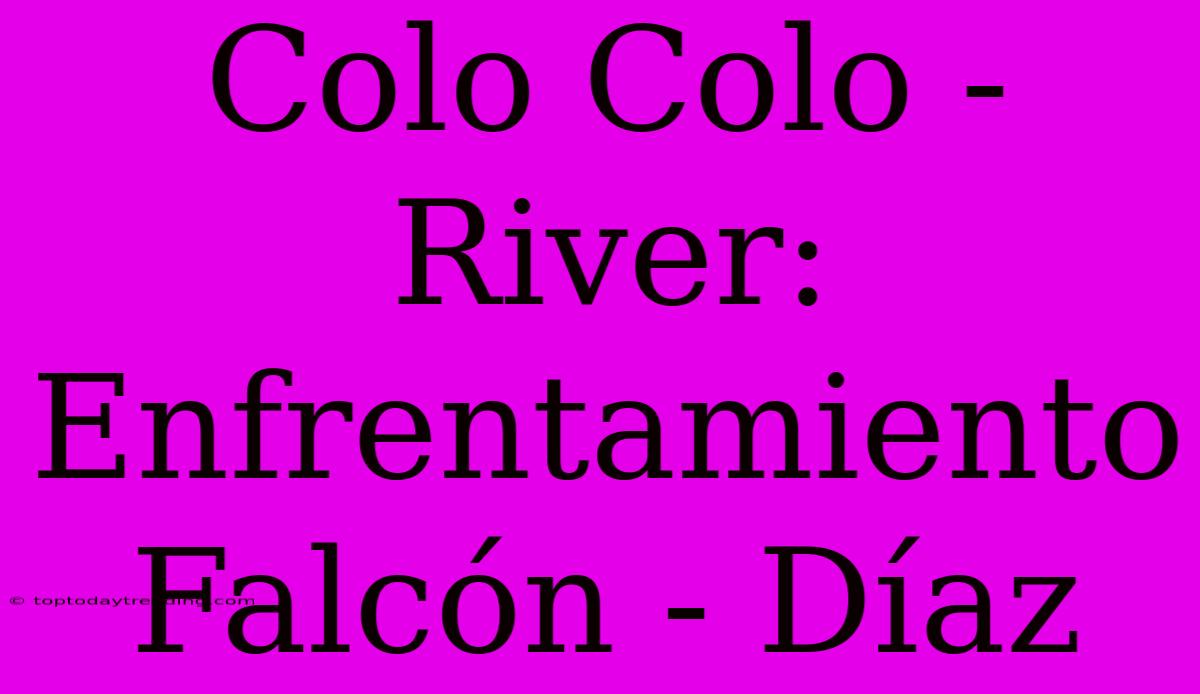 Colo Colo - River: Enfrentamiento Falcón - Díaz