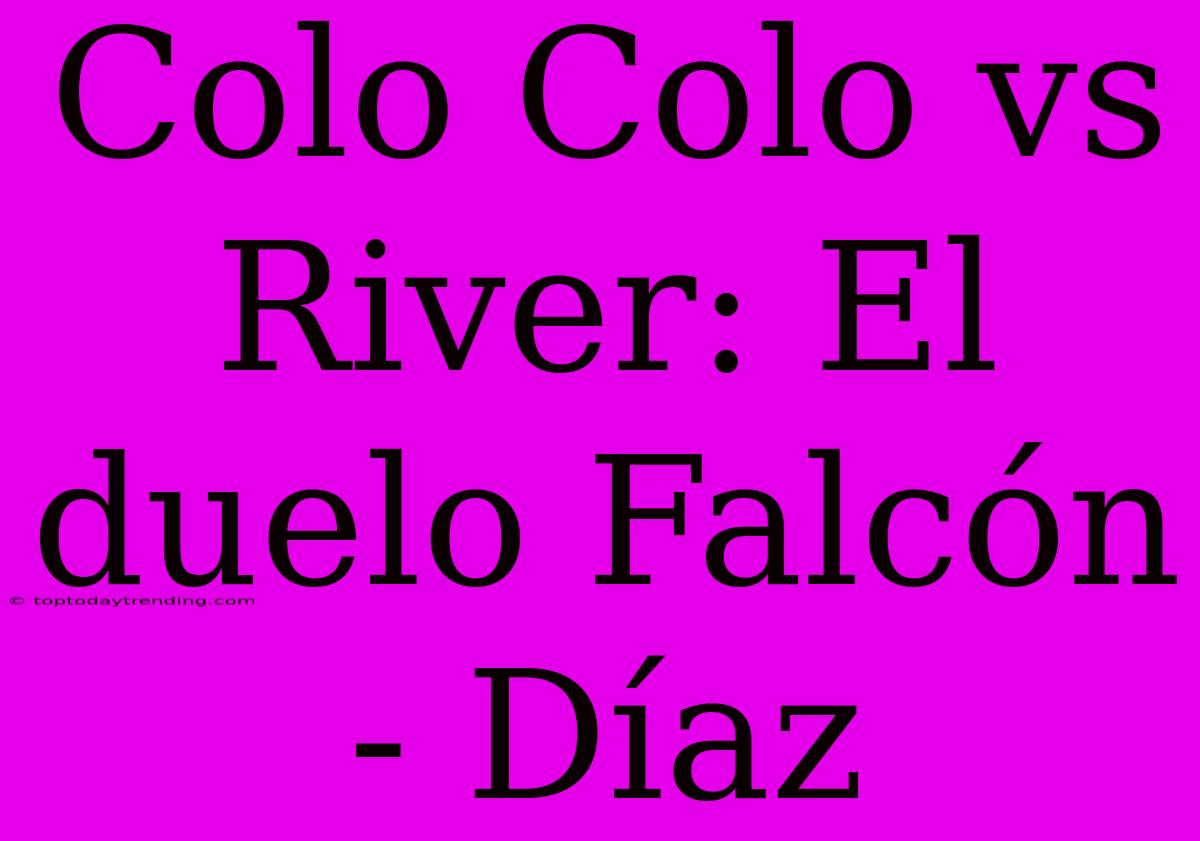 Colo Colo Vs River: El Duelo Falcón - Díaz