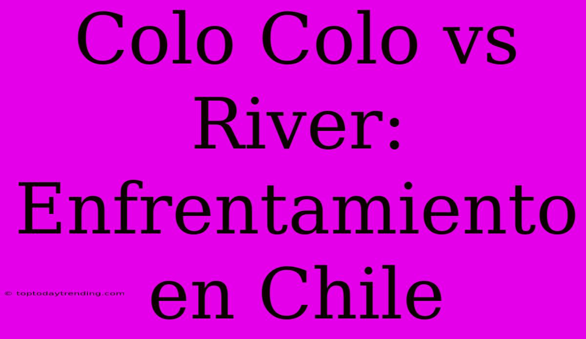 Colo Colo Vs River: Enfrentamiento En Chile