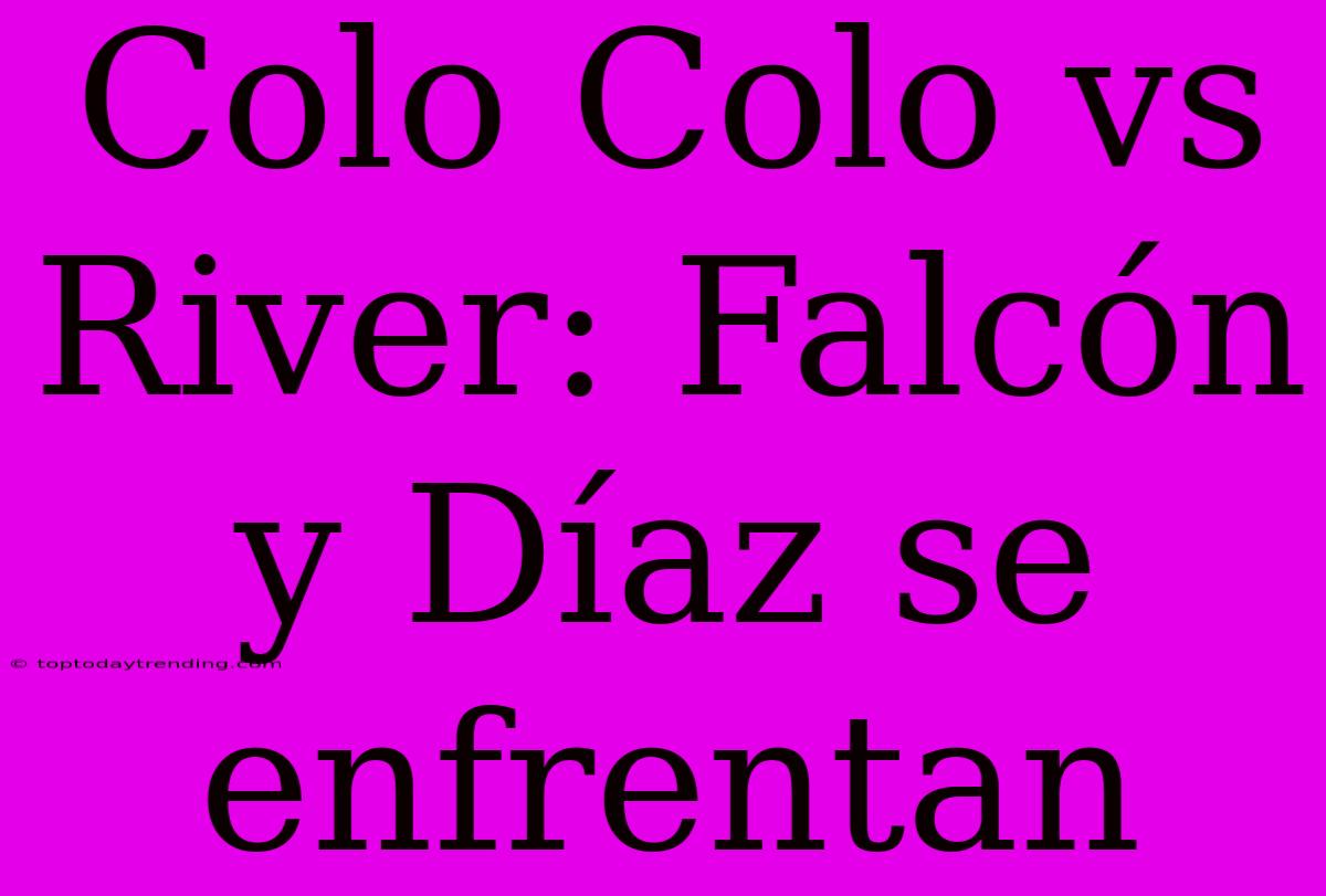 Colo Colo Vs River: Falcón Y Díaz Se Enfrentan