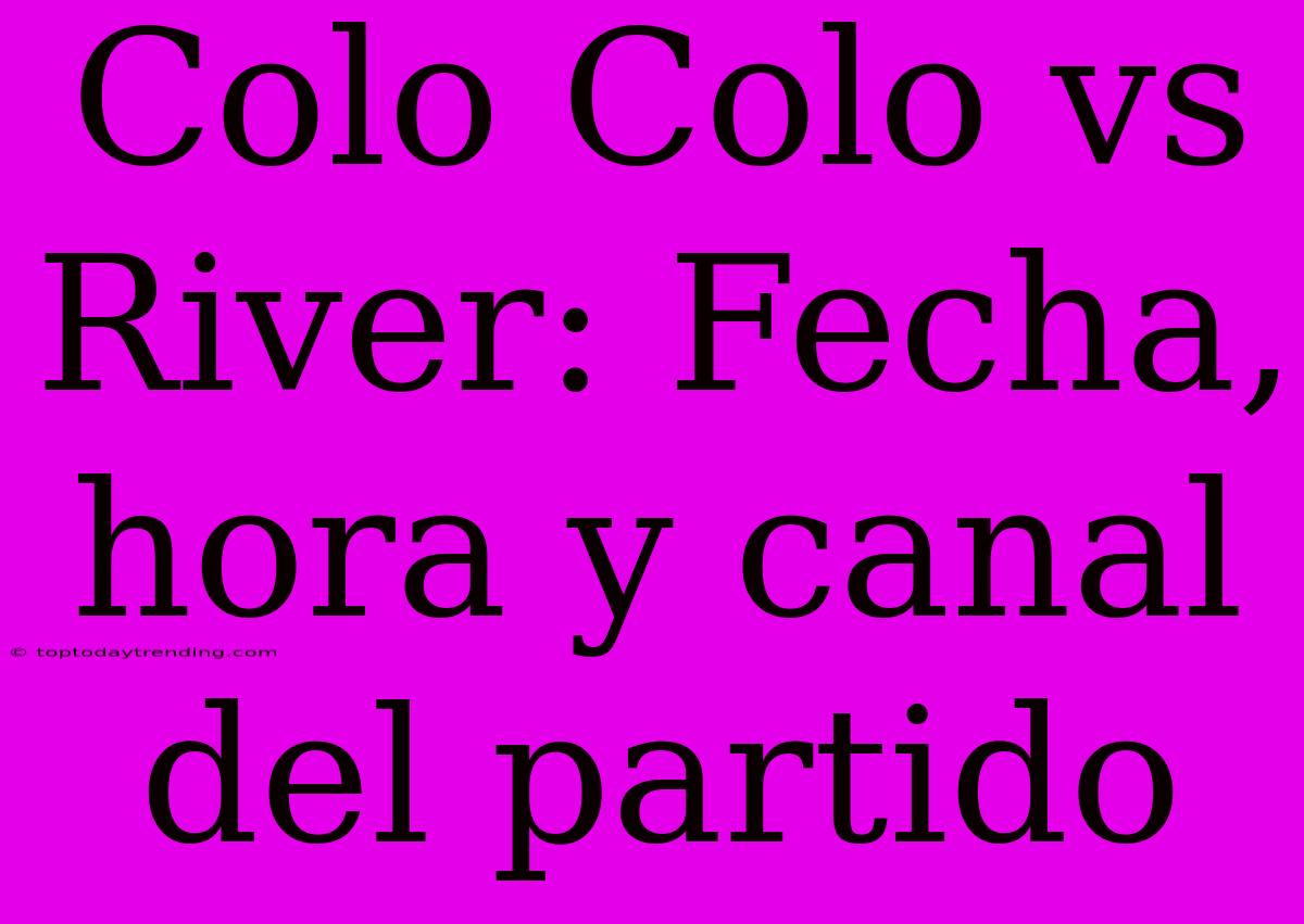 Colo Colo Vs River: Fecha, Hora Y Canal Del Partido