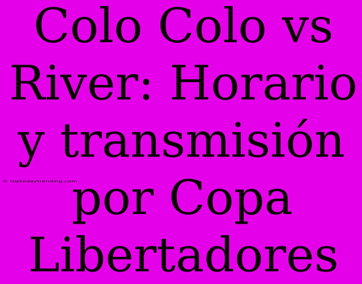 Colo Colo Vs River: Horario Y Transmisión Por Copa Libertadores